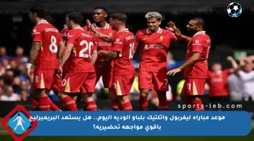 موعد مباراة ليفربول وأتلتيك بلباو الودية اليوم.. هل يستعد البريميرليج بأقوى مواجهة تحضيرية؟